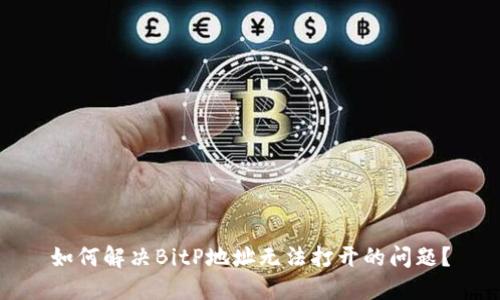 如何解决BitP地址无法打开的问题？