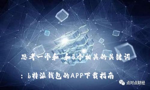 思考一个和 和5个相关的关键词

: b特派钱包的APP下载指南