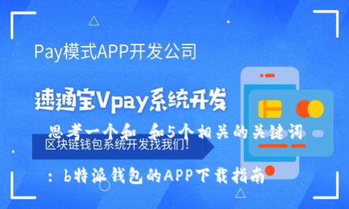 思考一个和 和5个相关的关键词

: b特派钱包的APP下载指南