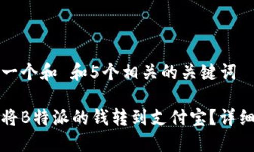 思考一个和 和5个相关的关键词

如何将B特派的钱转到支付宝？详细指南
