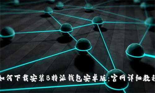 如何下载安装B特派钱包安卓版：官网详细教程