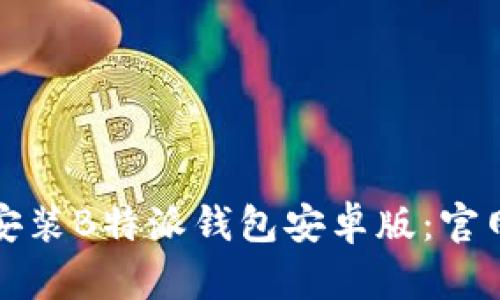 如何下载安装B特派钱包安卓版：官网详细教程