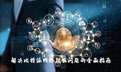 解决比特派网络错误问题的全面指南