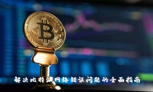 解决比特派网络错误问题的全面指南