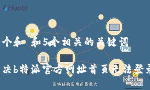 思考一个和 和5个相关的关键词

如何解决b特派官方网址首页无法登录问题？