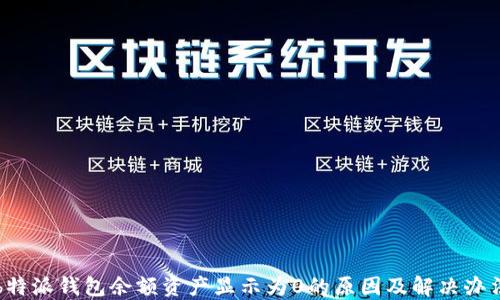 
b特派钱包余额资产显示为0的原因及解决办法