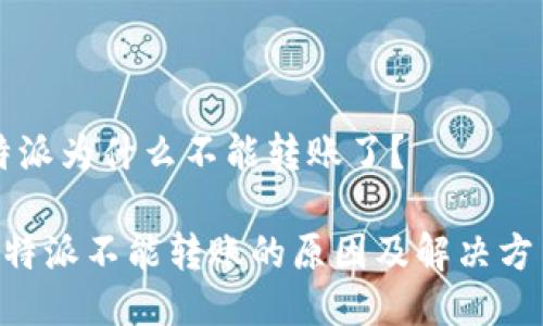 特派为什么不能转账了？

B特派不能转账的原因及解决方法