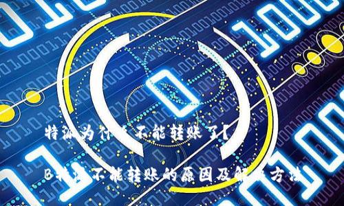 特派为什么不能转账了？

B特派不能转账的原因及解决方法