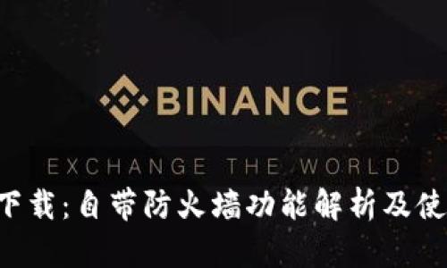 “B特派下载：自带防火墙功能解析及使用指南”