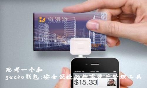 思考一个和  
gecko钱包：安全便捷的数字资产管理工具
