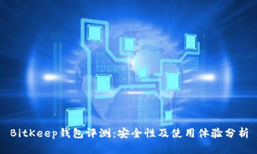 BitKeep钱包评测：安全性及使用体验分析