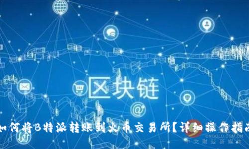 如何将B特派转账到火币交易所？详细操作指南