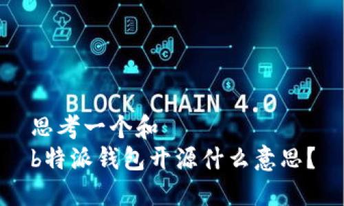 思考一个和
b特派钱包开源什么意思？