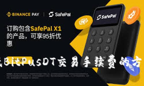 如何降低BitPusDT交易手续费的方法与技巧