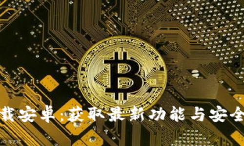 Bitp最新版下载安卓：获取最新功能与安全性的最佳选择