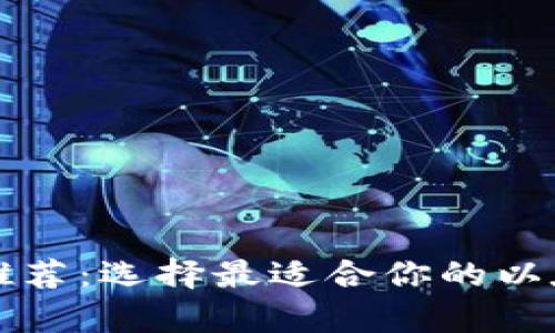 以太币钱包推荐：选择最适合你的以太坊存储方案