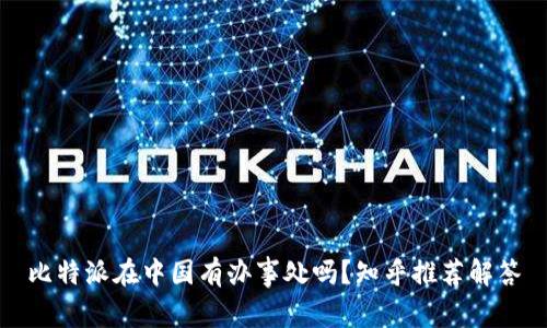 比特派在中国有办事处吗？知乎推荐解答