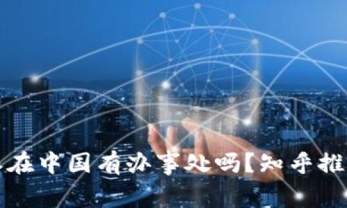 比特派在中国有办事处吗？知乎推荐解答