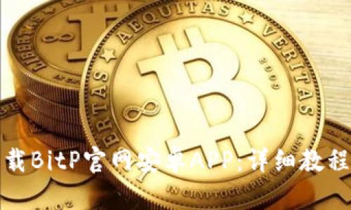 如何下载BitP官网安卓APP：详细教程与技巧