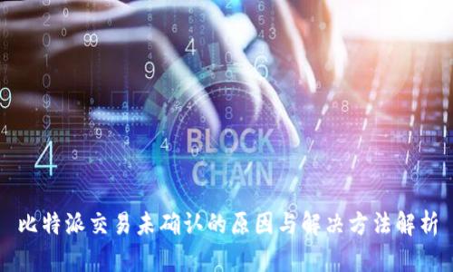 比特派交易未确认的原因与解决方法解析