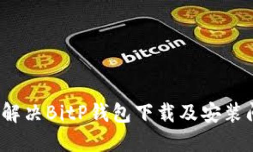 如何解决BitP钱包下载及安装问题？
