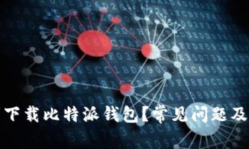 如何顺利下载比特派钱包？常见问题及解决方案