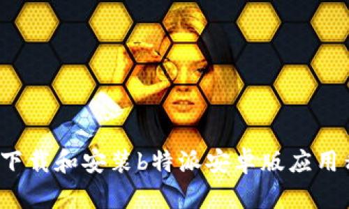 如何下载和安装b特派安卓版应用程序？