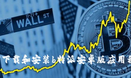 如何下载和安装b特派安卓版应用程序？