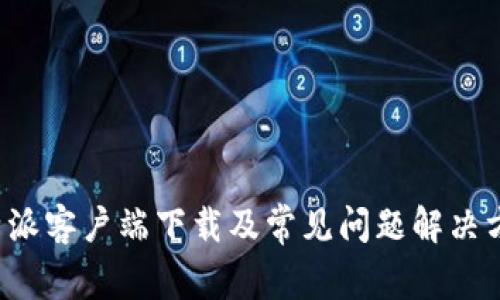 b特派客户端下载及常见问题解决方法