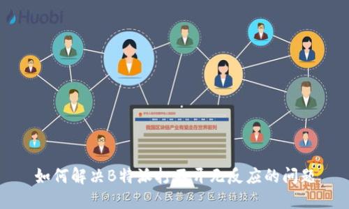 如何解决B特派打不开无反应的问题