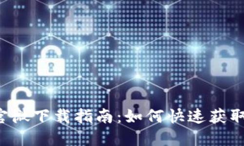 b特派官微下载指南：如何快速获取和使用