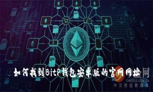 如何找到BitP钱包安卓版的官网网址
