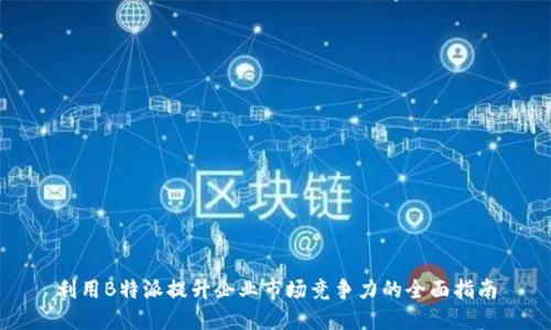 利用B特派提升企业市场竞争力的全面指南