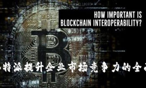 利用B特派提升企业市场竞争力的全面指南