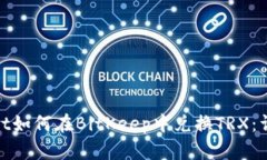 biasotot如何在BitKeep中兑换TRX：详细指南