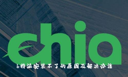 b特派安装不了的原因及解决办法