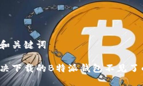 思考的和关键词

如何解决下载的B特派钱包不见了的问题？