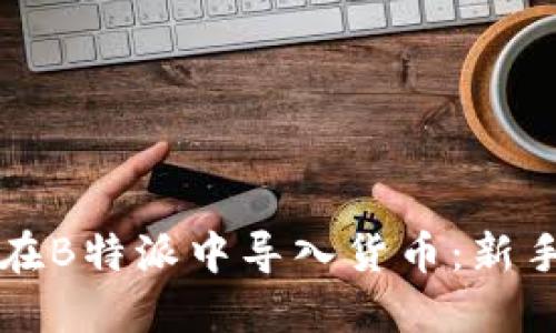 如何在B特派中导入货币：新手指南