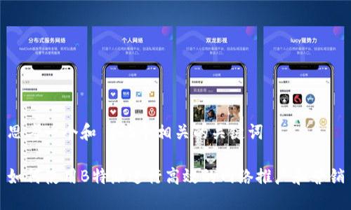 思考一个和 和5个相关的关键词

如何使用B特派进行高效的网络推广和营销