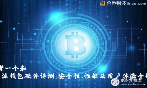 思考一个和  
B特派钱包硬件评测：安全性、性能及用户体验全解析
