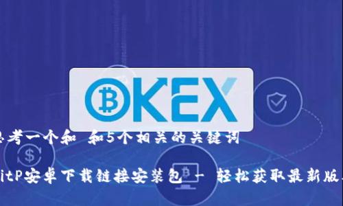 思考一个和 和5个相关的关键词

BitP安卓下载链接安装包 - 轻松获取最新版本