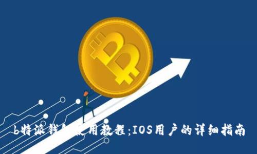 b特派钱包使用教程：IOS用户的详细指南