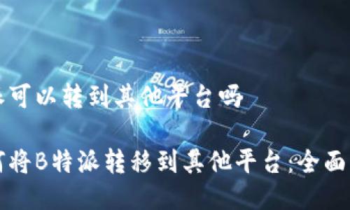 特派可以转到其他平台吗

如何将B特派转移到其他平台：全面指南