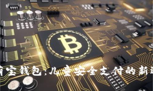 邻萌宝钱包：儿童安全支付的新选择