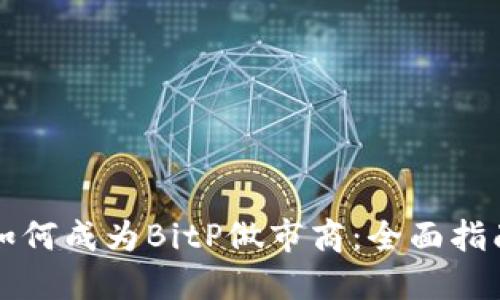 如何成为BitP做市商：全面指南