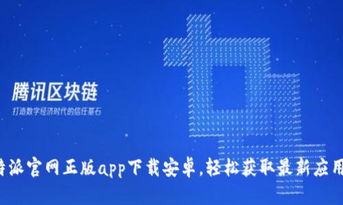 : B特派官网正版app下载安卓，轻松获取最新应用信息