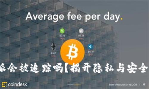 : b特派会被追踪吗？揭开隐私与安全的真相