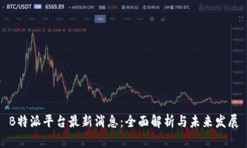 B特派平台最新消息：全面解析与未来发展
