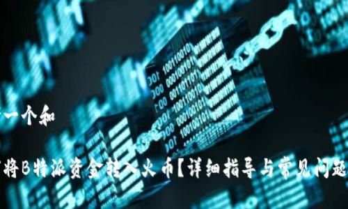 思考一个和

如何将B特派资金转入火币？详细指导与常见问题解析