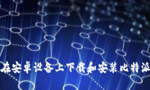 如何在安卓设备上下载和安装比特派钱包